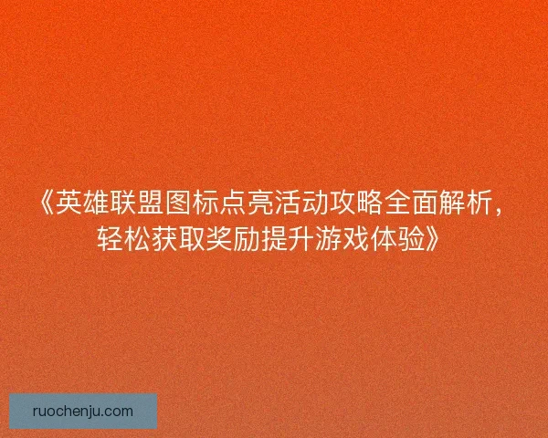 《英雄联盟图标点亮活动攻略全面解析，轻松获取奖励提升游戏体验》