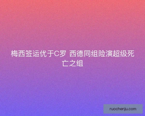 梅西签运优于C罗 西德同组险演超级死亡之组