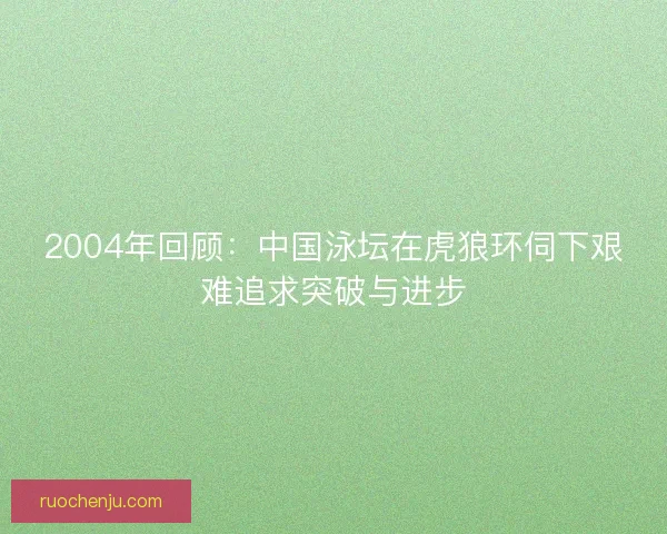 2004年回顾：中国泳坛在虎狼环伺下艰难追求突破与进步