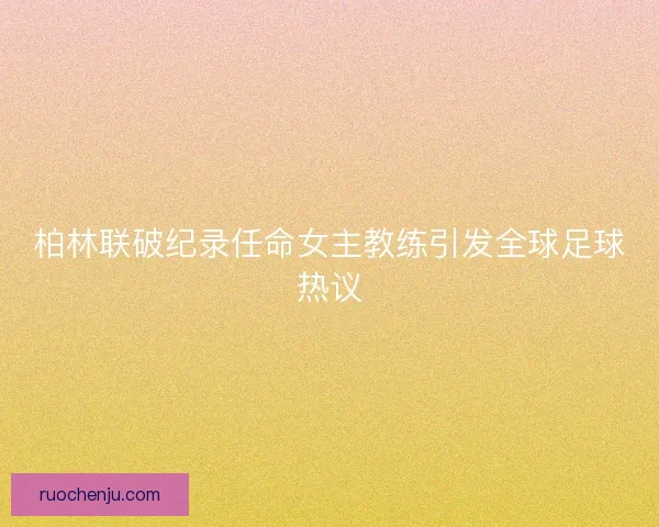 柏林联破纪录任命女主教练引发全球足球热议 柏林联破纪录任命女主教练引发全球足球热议
