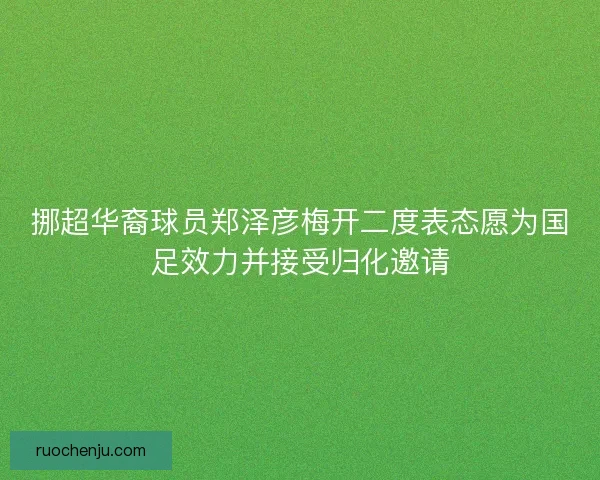 挪超华裔球员郑泽彦梅开二度表态愿为国足效力并接受归化邀请